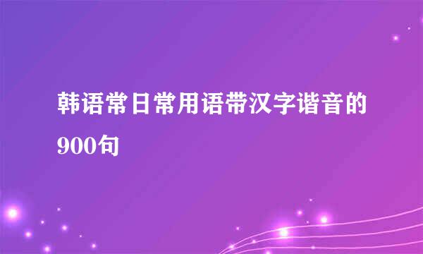 韩语常日常用语带汉字谐音的900句