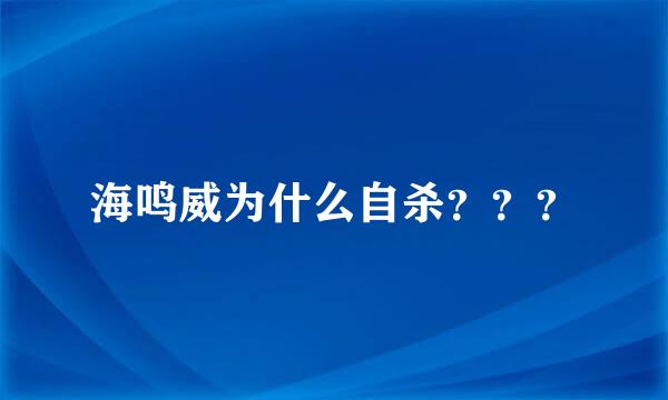 海鸣威为什么自杀？？？