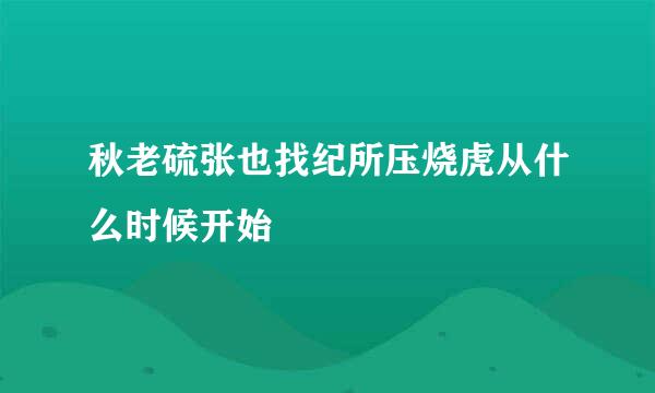 秋老硫张也找纪所压烧虎从什么时候开始