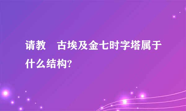 请教 古埃及金七时字塔属于什么结构?