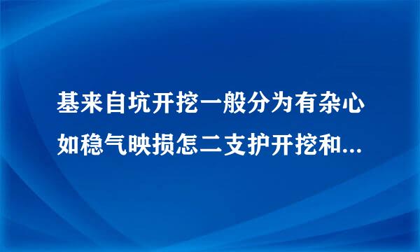 基来自坑开挖一般分为有杂心如稳气映损怎二支护开挖和有支撑开挖两种方式