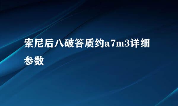 索尼后八破答质约a7m3详细参数