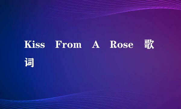 Kiss From A Rose 歌词