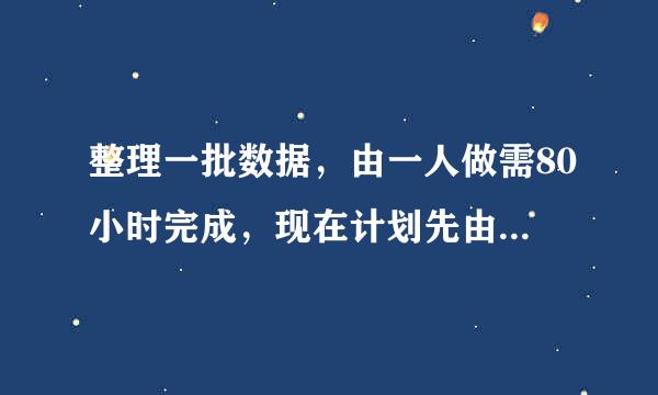 整理一批数据，由一人做需80小时完成，现在计划先由一些人做2小时，再增加5人做8小时，完成这项工作的3/4