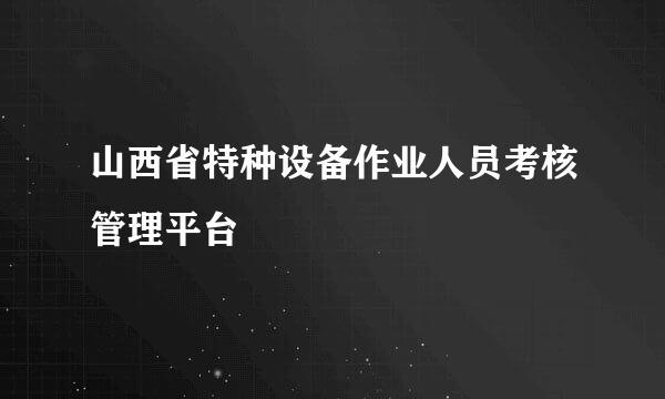 山西省特种设备作业人员考核管理平台