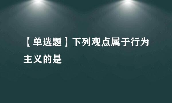 【单选题】下列观点属于行为主义的是