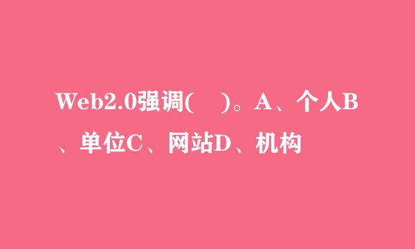 Web2.0强调( )。A、个人B、单位C、网站D、机构