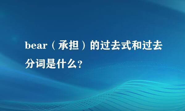 bear（承担）的过去式和过去分词是什么？