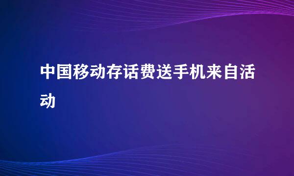 中国移动存话费送手机来自活动