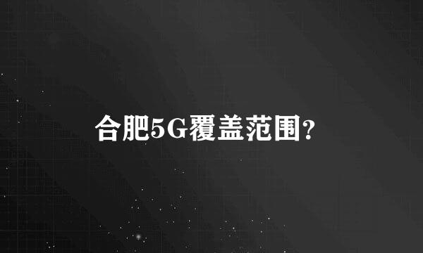 合肥5G覆盖范围？