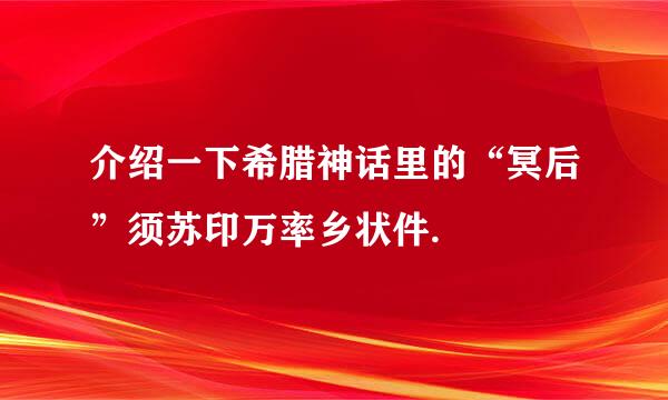 介绍一下希腊神话里的“冥后”须苏印万率乡状件.