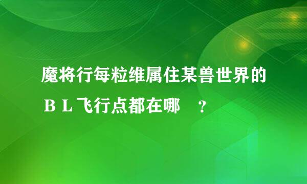 魔将行每粒维属住某兽世界的ＢＬ飞行点都在哪 ？