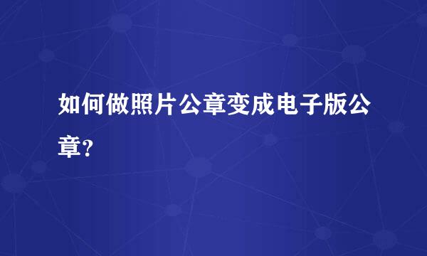 如何做照片公章变成电子版公章？