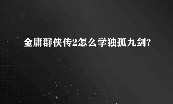 金庸群侠传2怎么学独孤九剑?