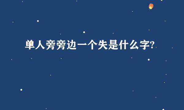 单人旁旁边一个失是什么字?