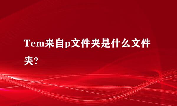 Tem来自p文件夹是什么文件夹?