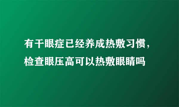 有干眼症已经养成热敷习惯，检查眼压高可以热敷眼睛吗