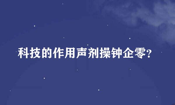 科技的作用声剂操钟企零？