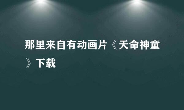 那里来自有动画片《天命神童》下载