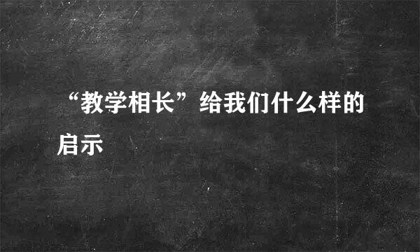 “教学相长”给我们什么样的启示