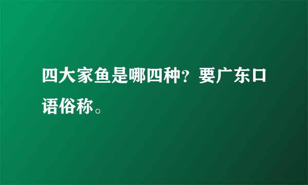 四大家鱼是哪四种？要广东口语俗称。