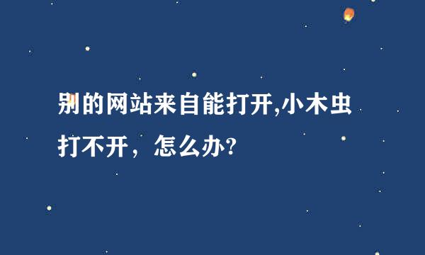 别的网站来自能打开,小木虫打不开，怎么办?