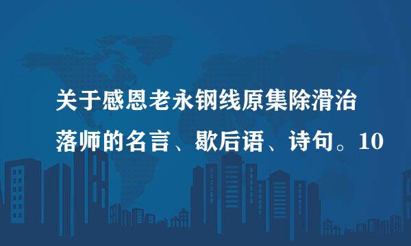 关于感恩老永钢线原集除滑治落师的名言、歇后语、诗句。10