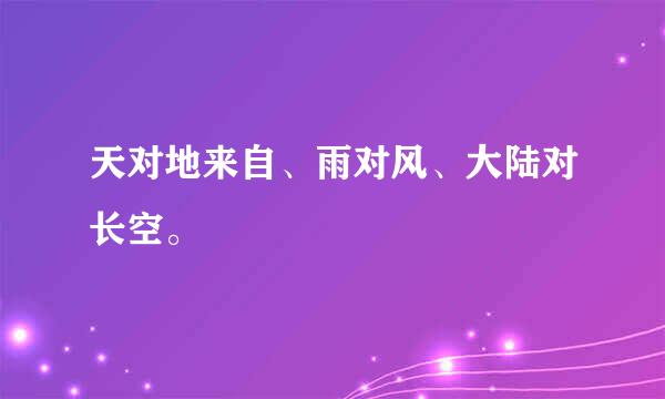 天对地来自、雨对风、大陆对长空。