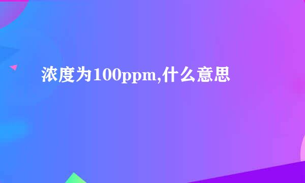 浓度为100ppm,什么意思