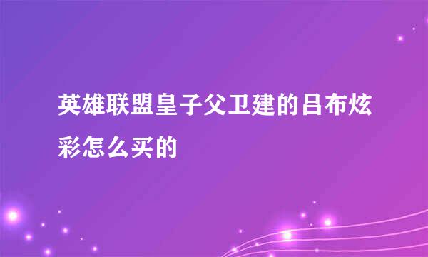 英雄联盟皇子父卫建的吕布炫彩怎么买的