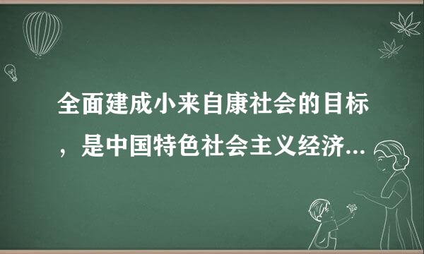 全面建成小来自康社会的目标，是中国特色社会主义经济、政治、文化、社会、生态全面发展的目标，实现这一目标