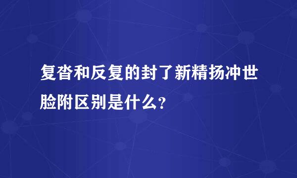 复沓和反复的封了新精扬冲世脸附区别是什么？