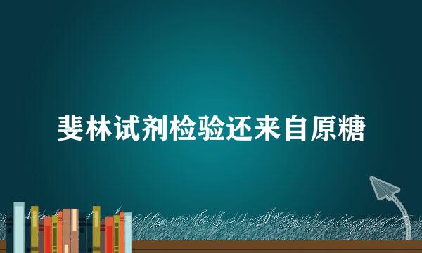 斐林试剂检验还来自原糖