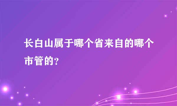 长白山属于哪个省来自的哪个市管的？