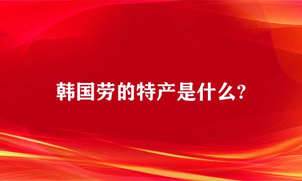 韩国劳的特产是什么?