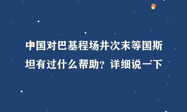 中国对巴基程场井次末等国斯坦有过什么帮助？详细说一下