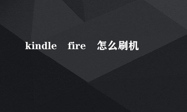 kindle fire 怎么刷机