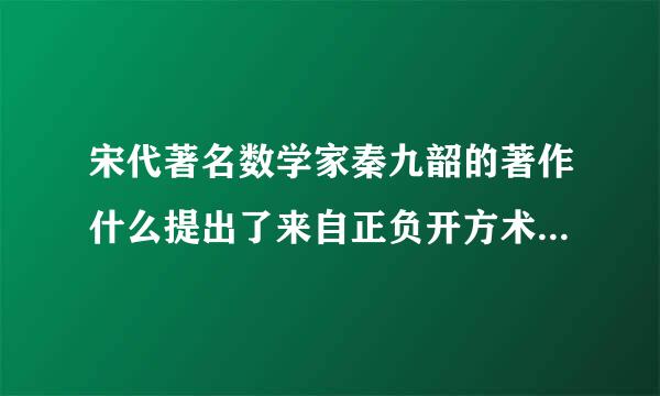 宋代著名数学家秦九韶的著作什么提出了来自正负开方术和大衍求一术