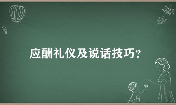 应酬礼仪及说话技巧？