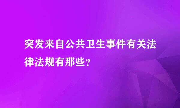 突发来自公共卫生事件有关法律法规有那些？