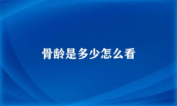 骨龄是多少怎么看