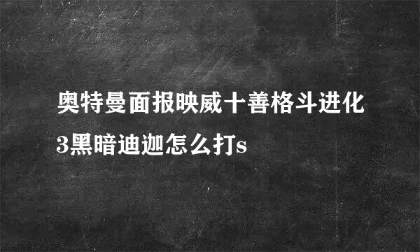 奥特曼面报映威十善格斗进化3黑暗迪迦怎么打s