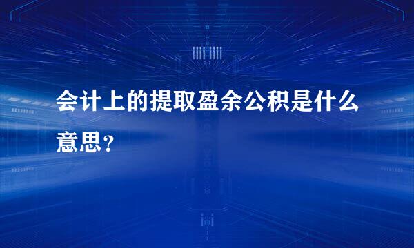 会计上的提取盈余公积是什么意思？