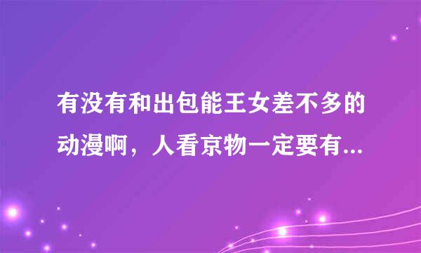 有没有和出包能王女差不多的动漫啊，人看京物一定要有出包王女那样的好，后宫吧，最好有出包王女一样搞笑标高.