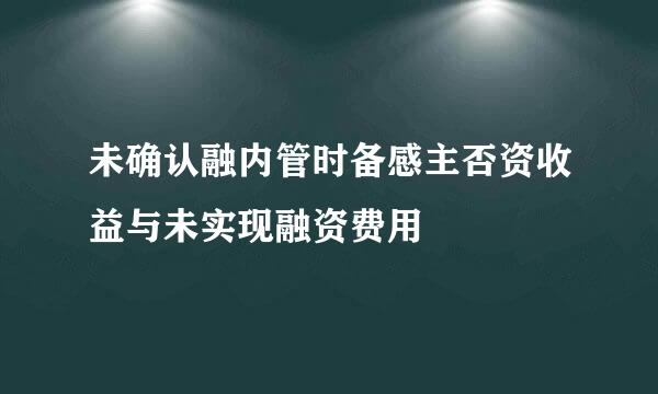 未确认融内管时备感主否资收益与未实现融资费用