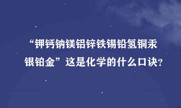 “钾钙钠镁铝锌铁锡铅氢铜汞银铂金”这是化学的什么口诀？