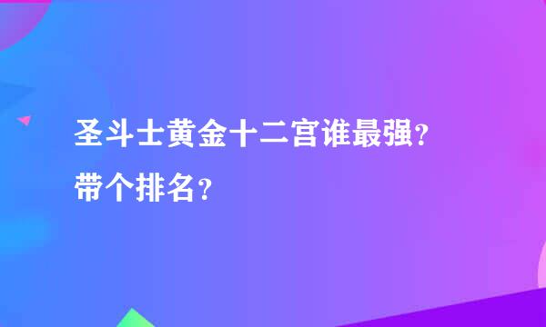 圣斗士黄金十二宫谁最强？ 带个排名？