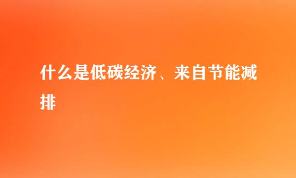 什么是低碳经济、来自节能减排