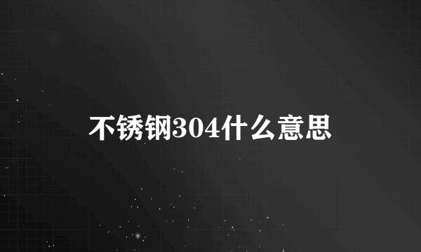 不锈钢304什么意思