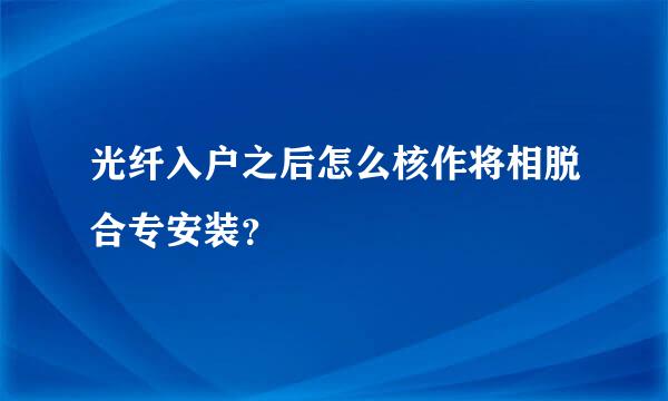 光纤入户之后怎么核作将相脱合专安装？